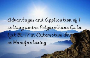 advantages and application of tertiary amine polyurethane catalyst bl-17 in automotive interior manufacturing