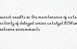Research results on the maintenance of catalytic activity of delayed amine catalyst 8154 under extreme environments