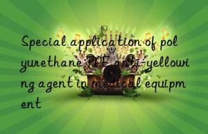 special application of polyurethane tpe anti-yellowing agent in medical equipment