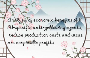 analysis of economic benefits of kpu-specific anti-yellowing agents, reduce production costs and increase corporate profits