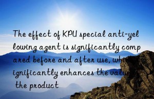 the effect of kpu special anti-yellowing agent is significantly compared before and after use, which significantly enhances the value of the product