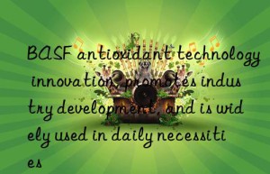 antioxidant technology innovation, promotes industry development, and is widely used in daily necessities