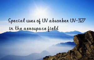 special uses of uv absorber uv-327 in the aerospace field