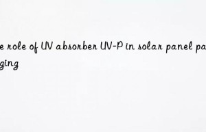 the role of uv absorber uv-p in solar panel packaging