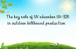 the key role of uv absorber uv-326 in outdoor billboard production