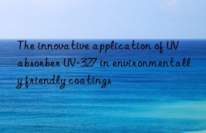 the innovative application of uv absorber uv-327 in environmentally friendly coatings
