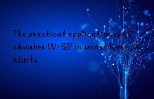 the practical application of uv absorber uv-327 in smart home products