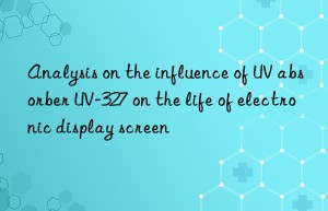 analysis on the influence of uv absorber uv-327 on the life of electronic display screen