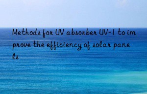 methods for uv absorber uv-1 to improve the efficiency of solar panels