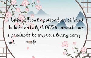 The practical application of hard bubble catalyst PC5 in smart home products to improve living comfort