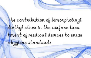 The contribution of bimorpholinyldiethyl ether in the surface treatment of medical devices to ensure hygiene standards