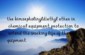 Use bimorpholinyldiethyl ether in chemical equipment protection to extend the working life of the equipment