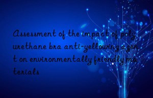assessment of the impact of polyurethane bra anti-yellowing agent on environmentally friendly materials