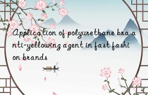 application of polyurethane bra anti-yellowing agent in fast fashion brands