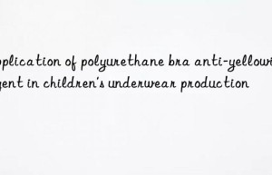 application of polyurethane bra anti-yellowing agent in children’s underwear production