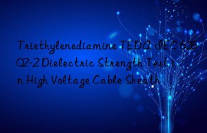 triethylenediamine teda iec 60502-2 dielectric strength test in high voltage cable sheath