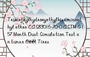 trimethylhydroxyethylbisaminoethyl ether cas83016-70-0 astm g157 month dust simulation test on lunar cart tires
