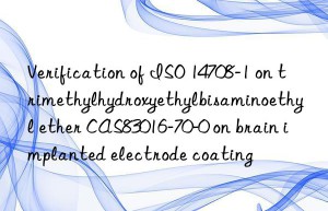 verification of iso 14708-1 on trimethylhydroxyethylbisaminoethyl ether cas83016-70-0 on brain implanted electrode coating