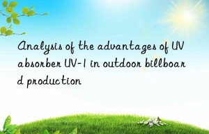 analysis of the advantages of uv absorber uv-1 in outdoor billboard production