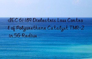 iec 61189 dielectric loss control of polyurethane catalyst tmr-2 in 5g radius