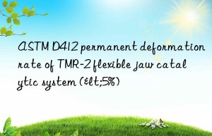 astm d412 permanent deformation rate of tmr-2 flexible jaw catalytic system (<5%)