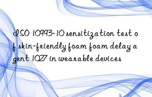 iso 10993-10 sensitization test of skin-friendly foam foam delay agent 1027 in wearable devices