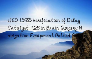 iso 13485 verification of delay catalyst 1028 in brain surgery navigation equipment potted gel