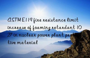 astm e119 fire resistance limit increase of foaming retardant 1027 in nuclear power plant protective material