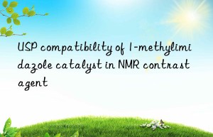 usp compatibility of 1-methylimidazole catalyst in nmr contrast agent