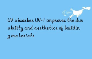 uv absorber uv-1 improves the durability and aesthetics of building materials