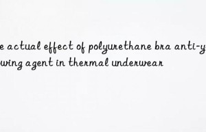 the actual effect of polyurethane bra anti-yellowing agent in thermal underwear