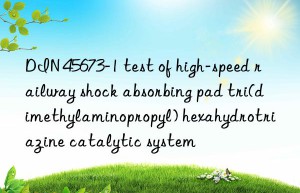 din 45673-1 test of high-speed railway shock absorbing pad tri(dimethylaminopropyl) hexahydrotriazine catalytic system