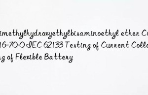 trimethylhydroxyethylbisaminoethyl ether cas83016-70-0 iec 62133 testing of current collecting of flexible battery