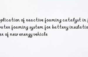 application of reactive foaming catalyst in full water foaming system for battery insulation layer of new energy vehicle