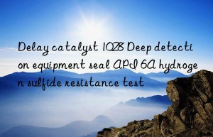 delay catalyst 1028 deep detection equipment seal api 6a hydrogen sulfide resistance test