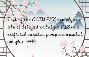 test of the astm f756 hemolysis rate of delayed catalyst 1028 in artificial cardiac pump encapsulation glue