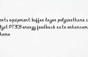 sports equipment buffer layer polyurethane catalyst pt303 energy feedback rate enhancement scheme