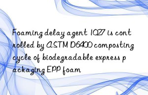 foaming delay agent 1027 is controlled by astm d6400 composting cycle of biodegradable express packaging epp foam