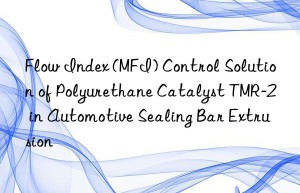 flow index (mfi) control solution of polyurethane catalyst tmr-2 in automotive sealing bar extrusion