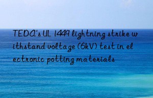 teda’s ul 1449 lightning strike withstand voltage (6kv) test in electronic potting materials