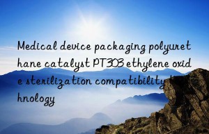 medical device packaging polyurethane catalyst pt303 ethylene oxide sterilization compatibility technology