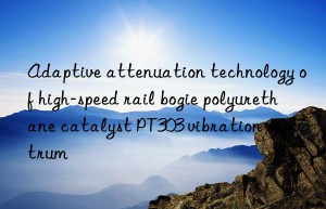 adaptive attenuation technology of high-speed rail bogie polyurethane catalyst pt303 vibration spectrum