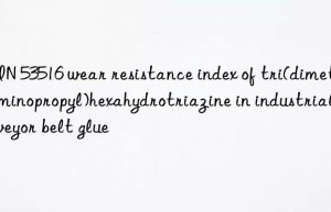 din 53516 wear resistance index of tri(dimethylaminopropyl)hexahydrotriazine in industrial conveyor belt glue