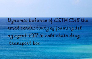 dynamic balance of astm c518 thermal conductivity of foaming delay agent 1027 in cold chain drug transport box