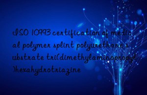 iso 10993 certification of medical polymer splint polyurethane substrate tri(dimethylaminopropyl)hexahydrotriazine