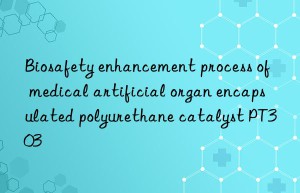 biosafety enhancement process of medical artificial organ encapsulated polyurethane catalyst pt303