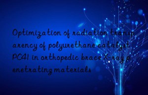 optimization of radiation transparency of polyurethane catalyst pc41 in orthopedic brace x-ray penetrating materials