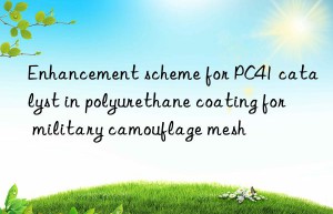 enhancement scheme for pc41 catalyst in polyurethane coating for military camouflage mesh