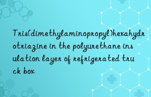 tris(dimethylaminopropyl)hexahydrotriazine in the polyurethane insulation layer of refrigerated truck box