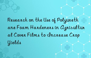 research on the use of polyurethane foam hardeners in agricultural cover films to increase crop yields